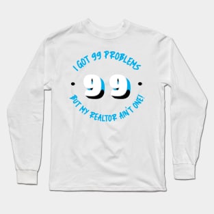 I Got 99 Problems But My Realtor Ain't One! Long Sleeve T-Shirt